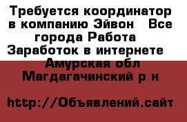 Требуется координатор в компанию Эйвон - Все города Работа » Заработок в интернете   . Амурская обл.,Магдагачинский р-н